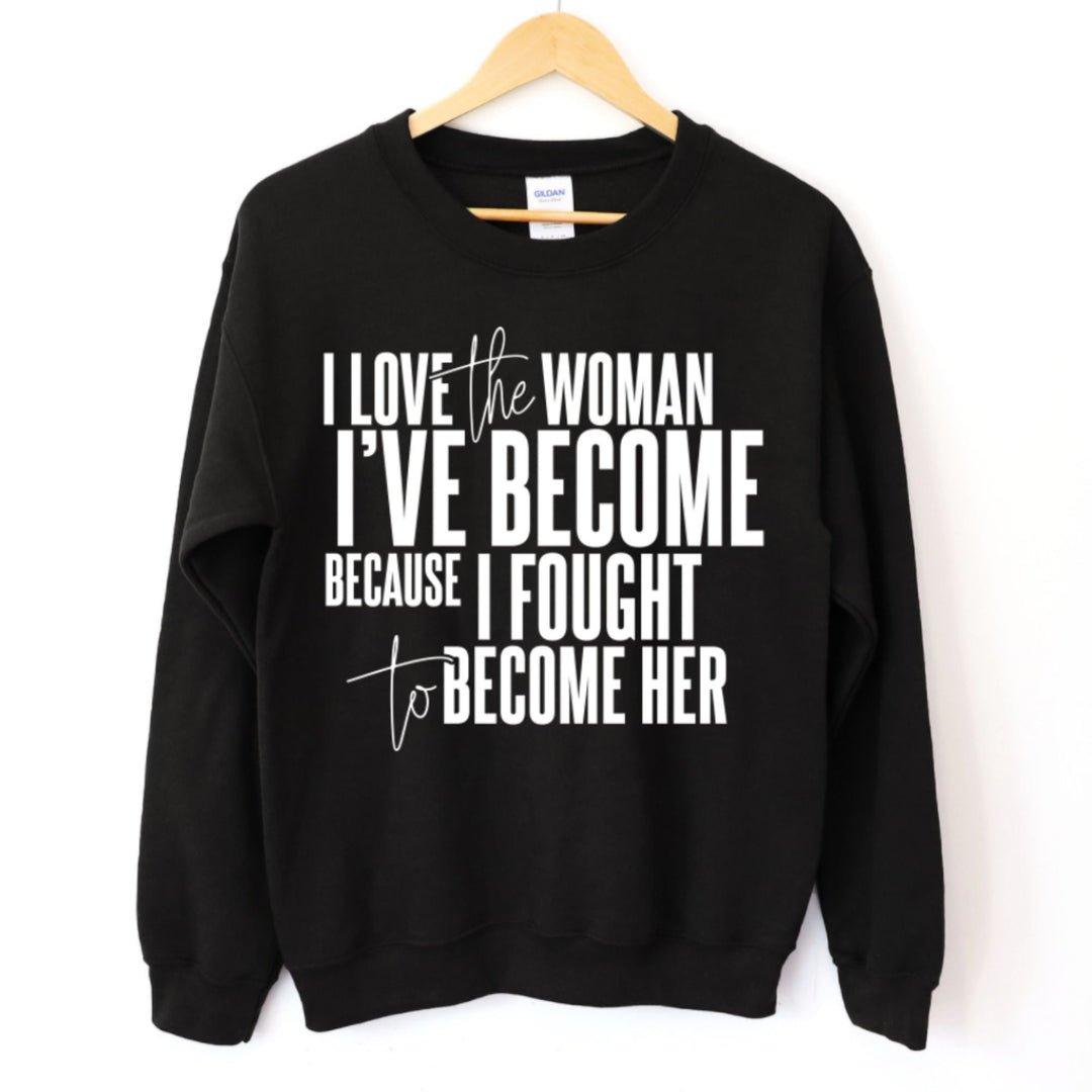 I Love The Women I've Become Because I Fought To Become Her Long Sleeve Sweatshirt - The Village Retail