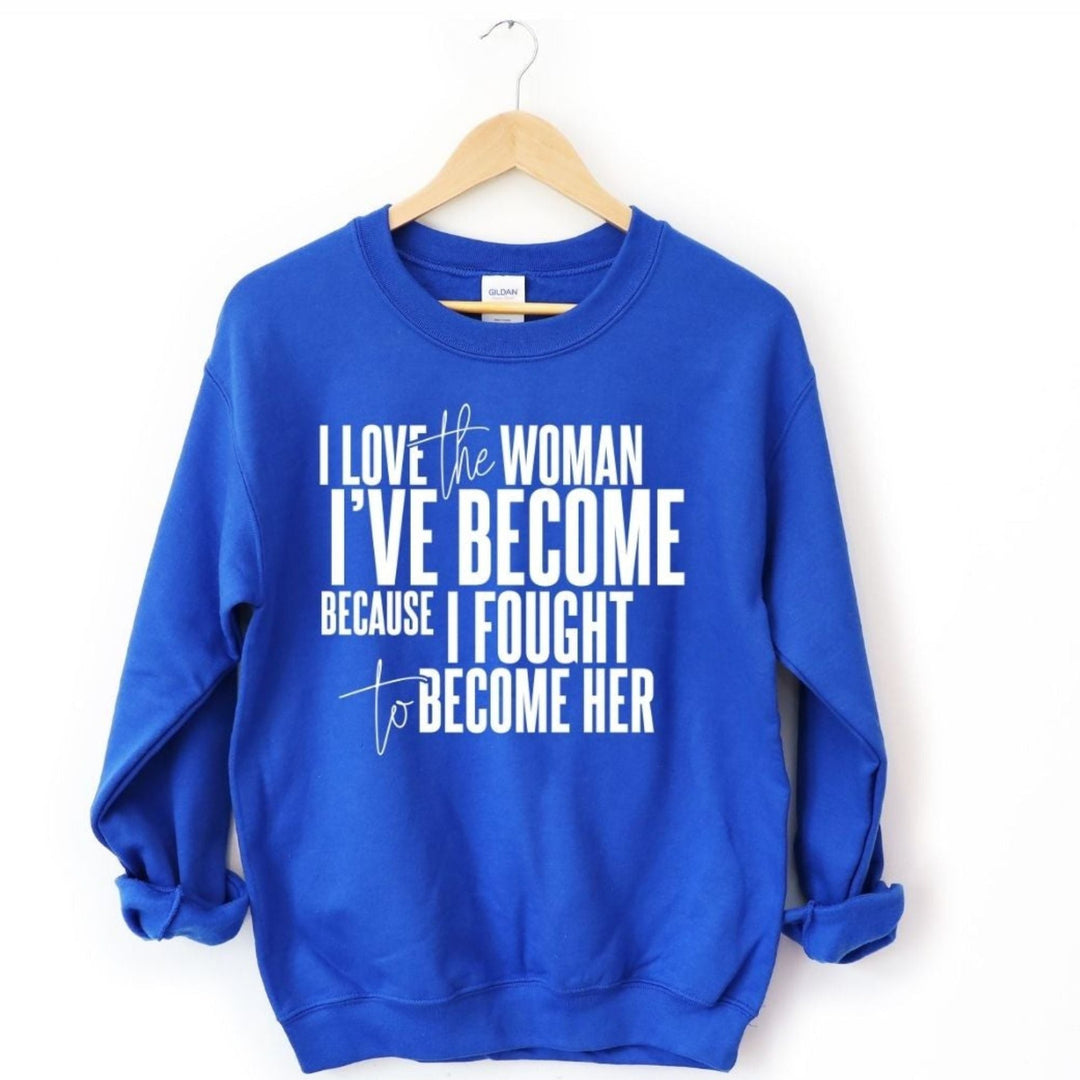 I Love The Women I've Become Because I Fought To Become Her Long Sleeve Sweatshirt - The Village Retail